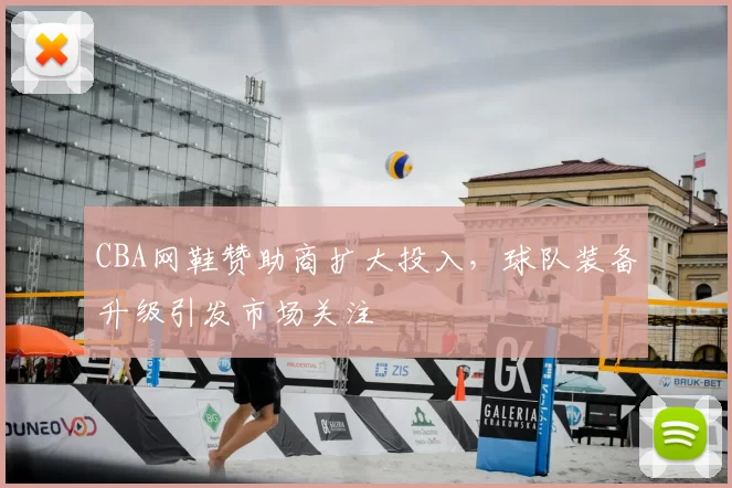 CBA网鞋赞助商扩大投入,球队装备升级引发市场关注