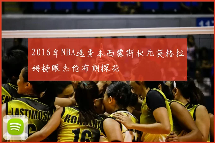2016年NBA选秀本西蒙斯状元英格拉姆榜眼杰伦布朗探花