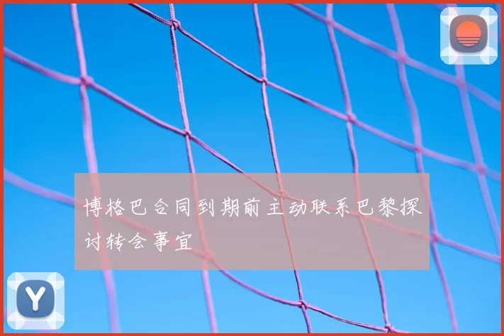 博格巴合同到期前主动联系巴黎探讨转会事宜
