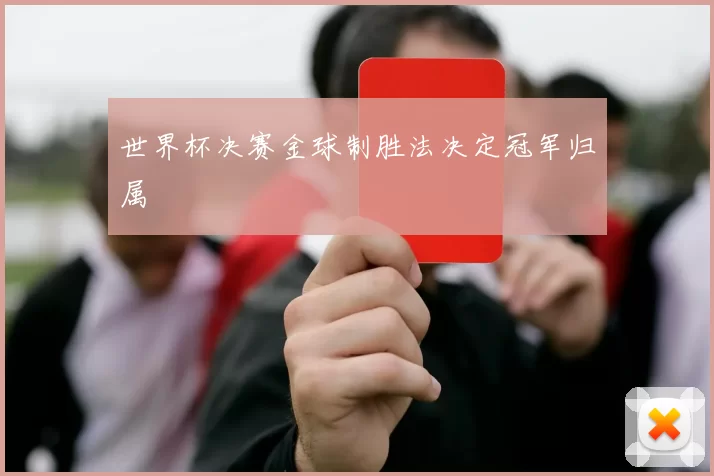 世界杯决赛金球制胜法决定冠军归属