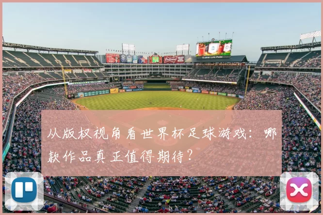 从版权视角看世界杯足球游戏:哪款作品真正值得期待?