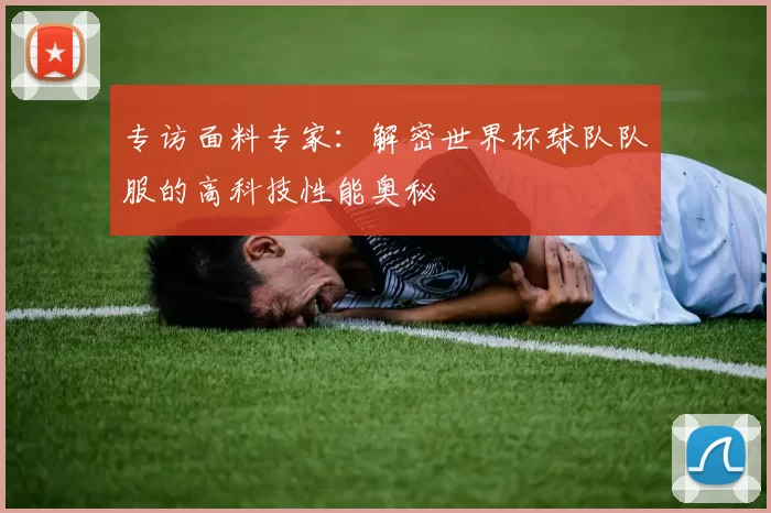 专访面料专家：解密世界杯球队队服的高科技性能奥秘