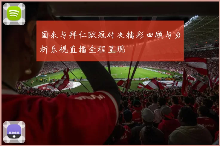 国米与拜仁欧冠对决精彩回顾与分析乐视直播全程呈现