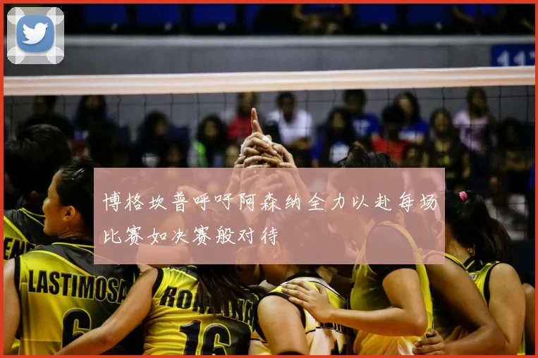 博格坎普呼吁阿森纳全力以赴每场比赛如决赛般对待