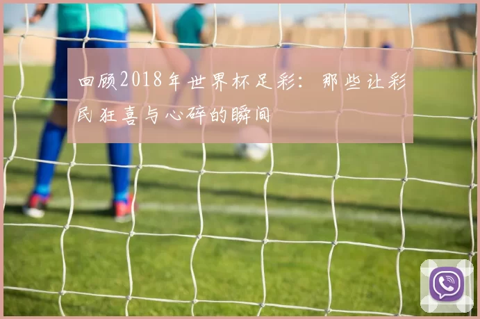回顾2018年世界杯足彩：那些让彩民狂喜与心碎的瞬间