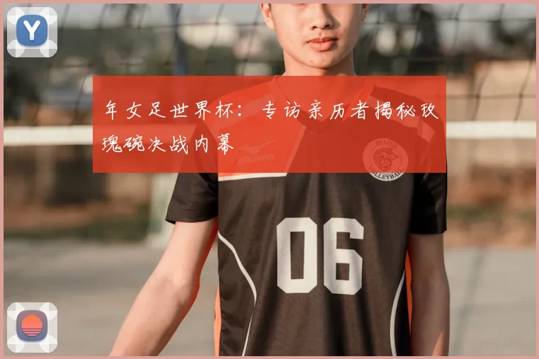 年女足世界杯:专访亲历者揭秘玫瑰碗决战内幕