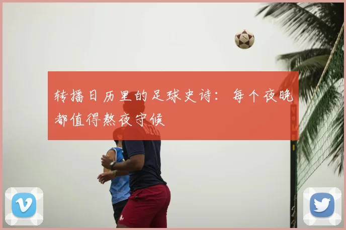转播日历里的足球史诗:每个夜晚都值得熬夜守候