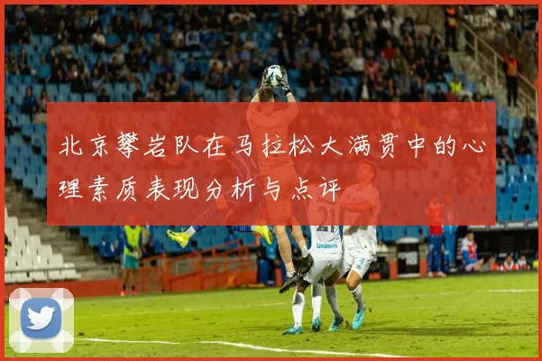 北京攀岩队在马拉松大满贯中的心理素质表现分析与点评