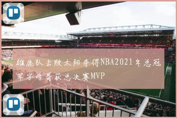 雄鹿队击败太阳夺得NBA2021年总冠军字母哥获总决赛MVP