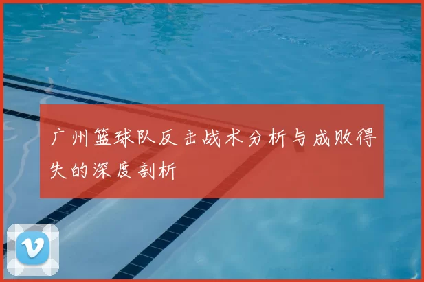 广州篮球队反击战术分析与成败得失的深度剖析