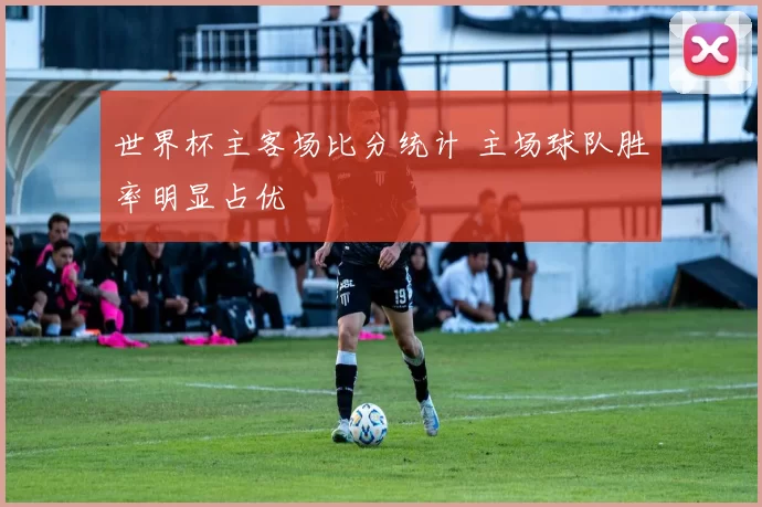世界杯主客场比分统计 主场球队胜率明显占优