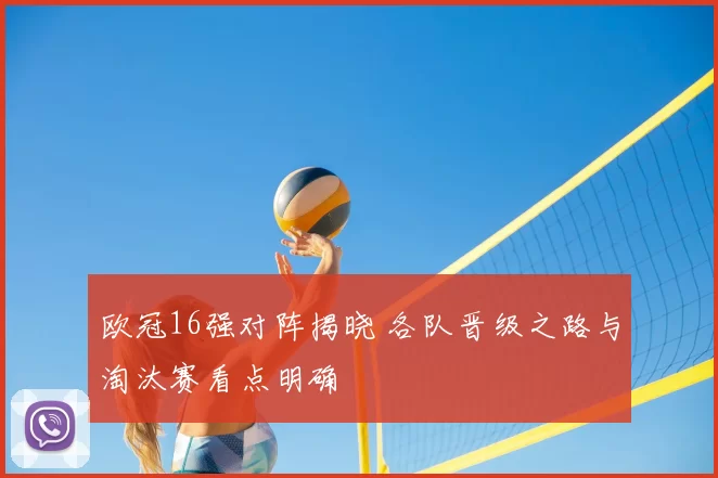 欧冠16强对阵揭晓 各队晋级之路与淘汰赛看点明确