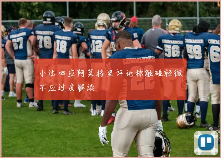 小法回应阿莱格里评论称触碰轻微不应过度解读