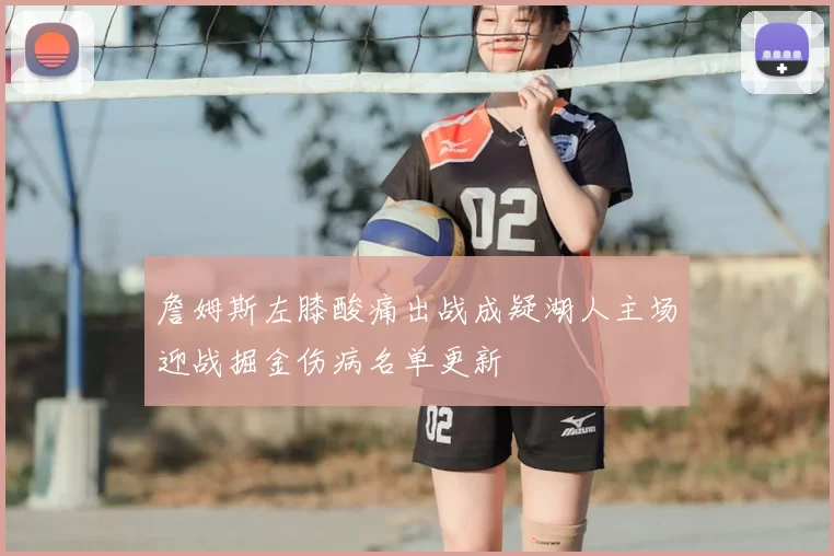 詹姆斯左膝酸痛出战成疑湖人主场迎战掘金伤病名单更新