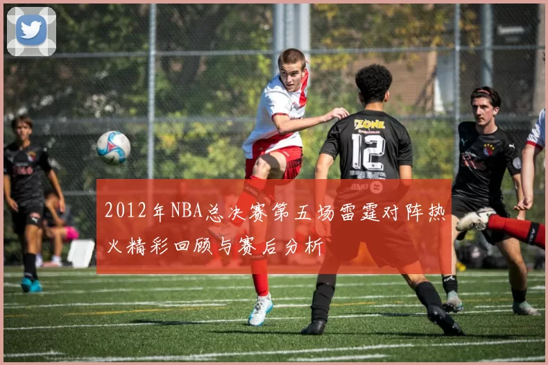 2012年NBA总决赛第五场雷霆对阵热火精彩回顾与赛后分析