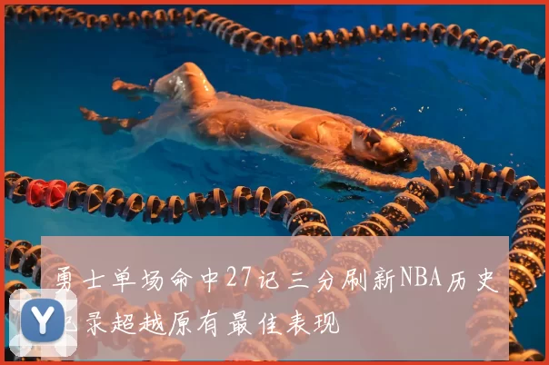 勇士单场命中27记三分刷新NBA历史纪录超越原有最佳表现
