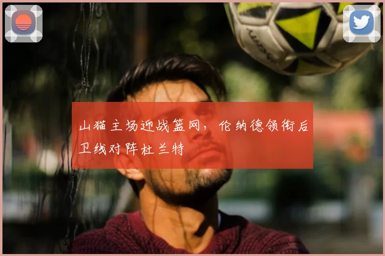 山猫主场迎战篮网,伦纳德领衔后卫线对阵杜兰特