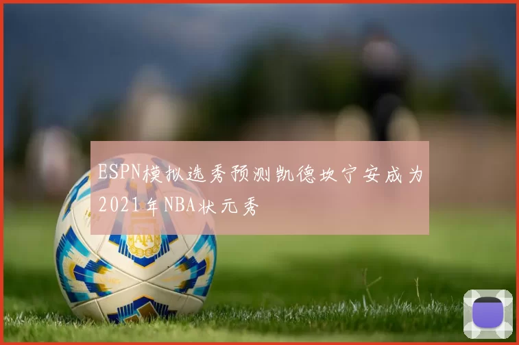 ESPN模拟选秀预测凯德坎宁安成为2021年NBA状元秀