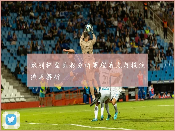 欧洲杯盘竞彩分析赛程看点与投注热点解析