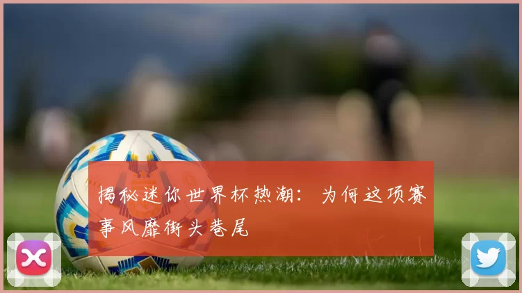 揭秘迷你世界杯热潮：为何这项赛事风靡街头巷尾