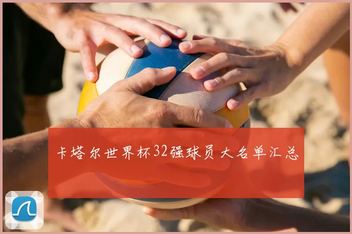卡塔尔世界杯32强球员大名单汇总