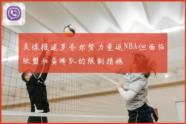 美媒报道罗齐尔努力重返NBA但面临联盟和黄蜂队的限制措施
