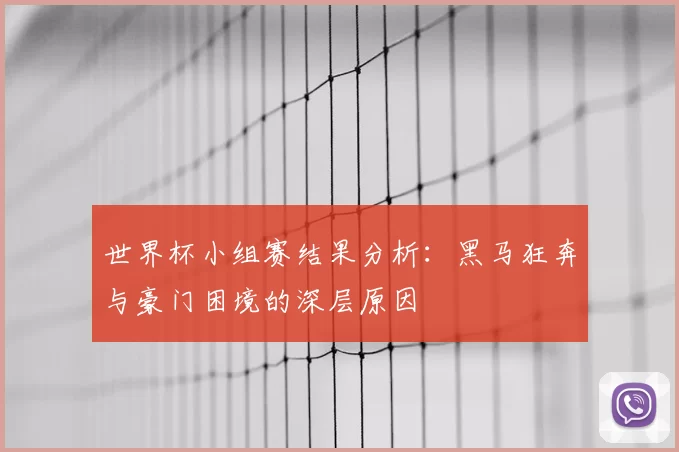 世界杯小组赛结果分析：黑马狂奔与豪门困境的深层原因