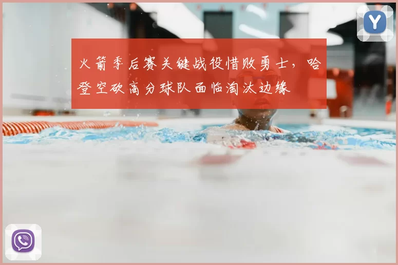 火箭季后赛关键战役惜败勇士，哈登空砍高分球队面临淘汰边缘