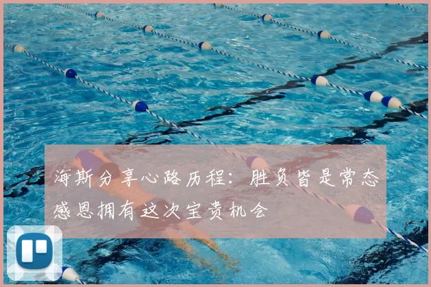 海斯分享心路历程:胜负皆是常态感恩拥有这次宝贵机会