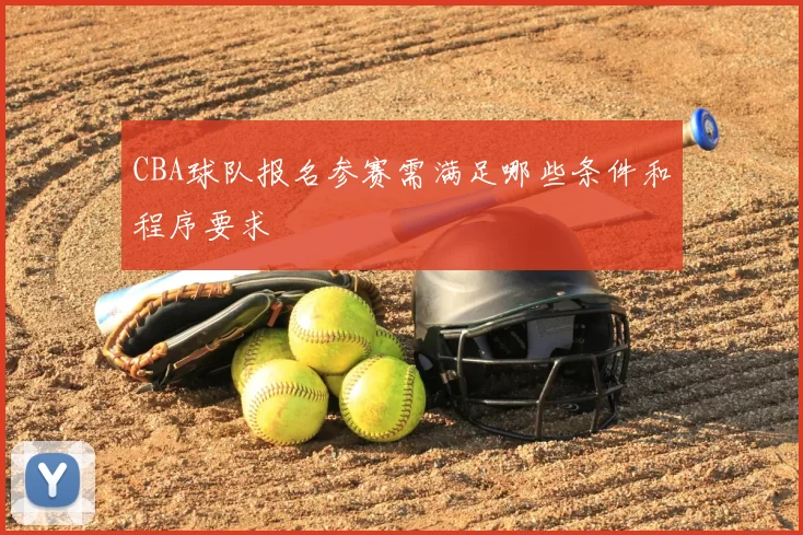 CBA球队报名参赛需满足哪些条件和程序要求