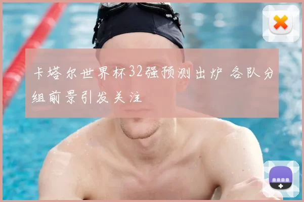 卡塔尔世界杯32强预测出炉 各队分组前景引发关注