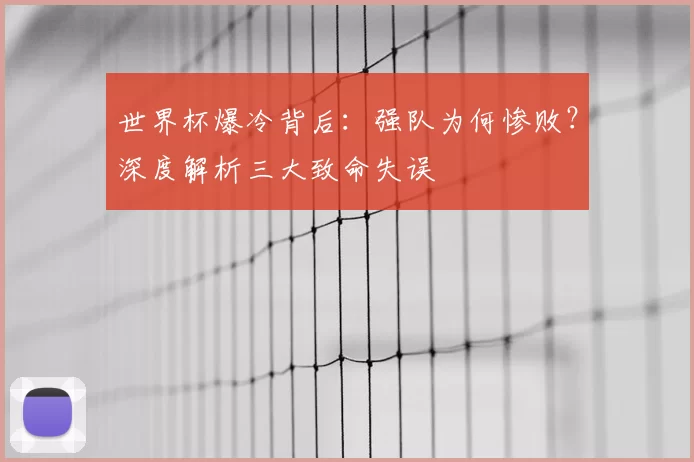 世界杯爆冷背后：强队为何惨败？深度解析三大致命失误
