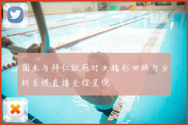 国米与拜仁欧冠对决精彩回顾与分析乐视直播全程呈现
