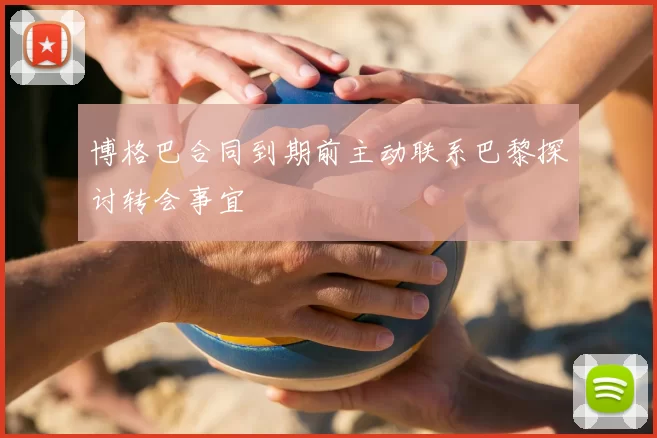 博格巴合同到期前主动联系巴黎探讨转会事宜
