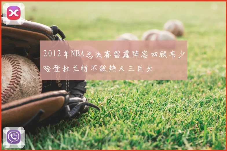 2012年NBA总决赛雷霆阵容回顾韦少哈登杜兰特不敌热火三巨头