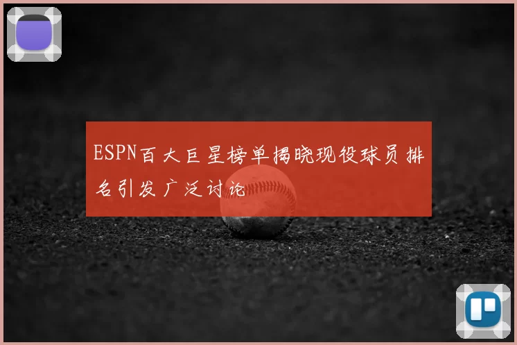 ESPN百大巨星榜单揭晓现役球员排名引发广泛讨论