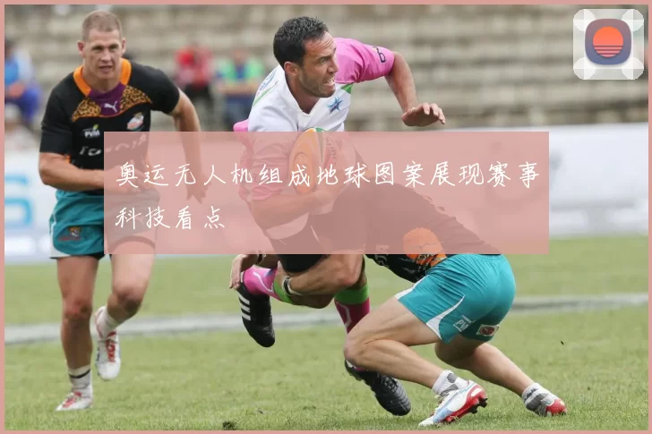 奥运无人机组成地球图案展现赛事科技看点