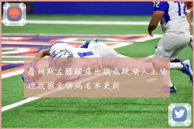 詹姆斯左膝酸痛出战成疑湖人主场迎战掘金伤病名单更新