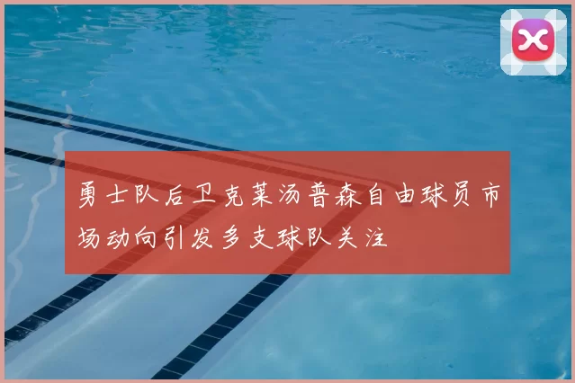 勇士队后卫克莱汤普森自由球员市场动向引发多支球队关注