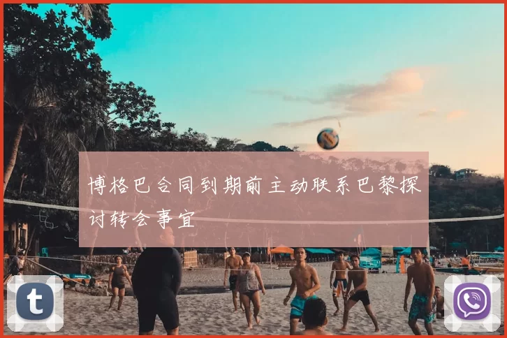 博格巴合同到期前主动联系巴黎探讨转会事宜