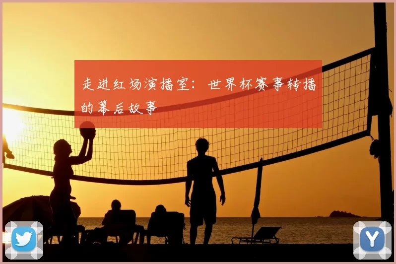 走进红场演播室:世界杯赛事转播的幕后故事
