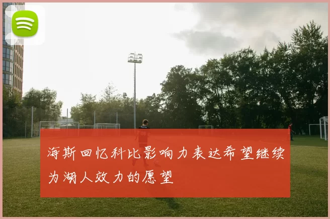 海斯回忆科比影响力表达希望继续为湖人效力的愿望