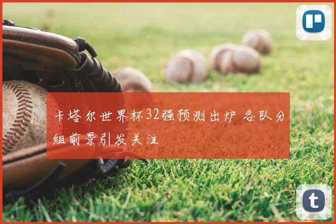 卡塔尔世界杯32强预测出炉 各队分组前景引发关注
