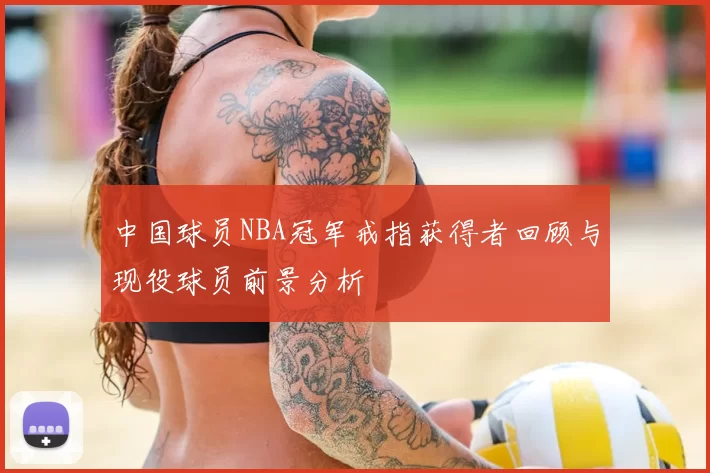 中国球员NBA冠军戒指获得者回顾与现役球员前景分析