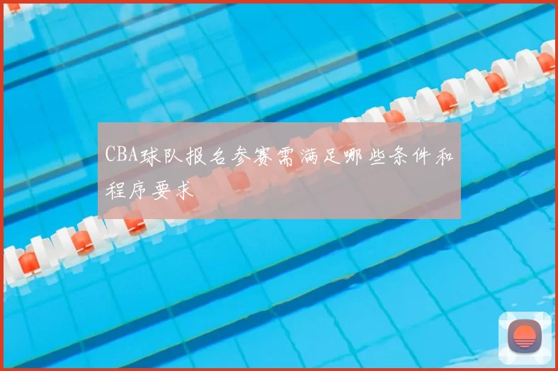 CBA球队报名参赛需满足哪些条件和程序要求