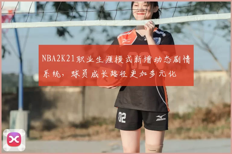 NBA2K21职业生涯模式新增动态剧情系统，球员成长路径更加多元化