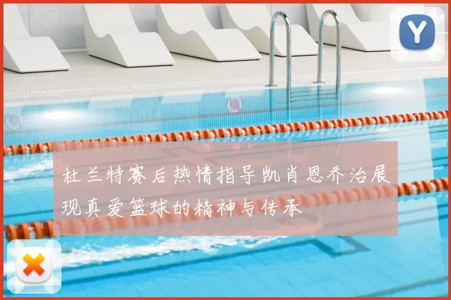 杜兰特赛后热情指导凯肖恩乔治展现真爱篮球的精神与传承