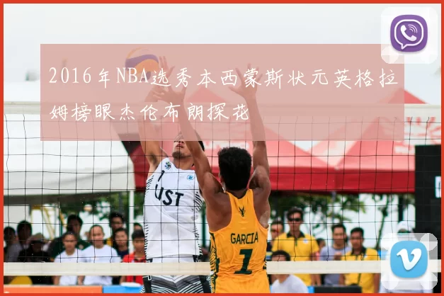 2016年NBA选秀本西蒙斯状元英格拉姆榜眼杰伦布朗探花
