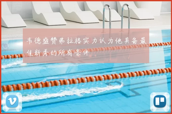 韦德盛赞弗拉格实力认为他具备最佳新秀的所有条件