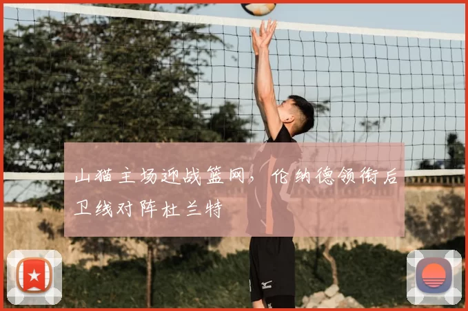 山猫主场迎战篮网，伦纳德领衔后卫线对阵杜兰特